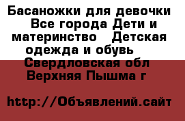 Басаножки для девочки - Все города Дети и материнство » Детская одежда и обувь   . Свердловская обл.,Верхняя Пышма г.